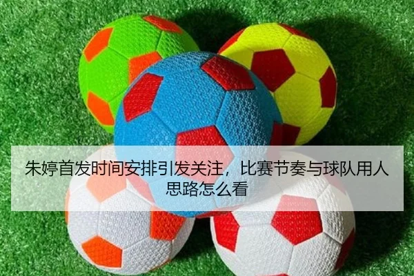 朱婷首发时间安排引发关注，比赛节奏与球队用人思路怎么看